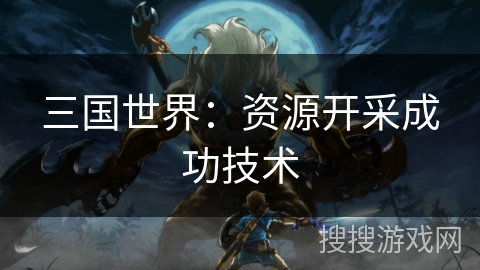 三国世界：资源开采成功技术