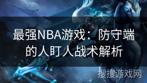 最强NBA游戏:防守端的人盯人战术解析 最强NBA游戏:防守端的人盯人战术解析