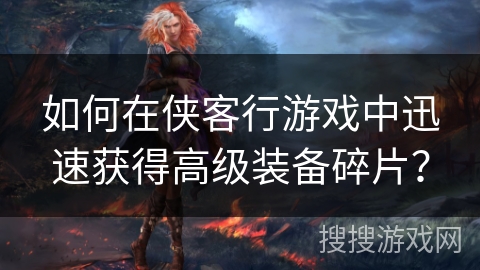 如何在侠客行游戏中迅速获得高级装备碎片？