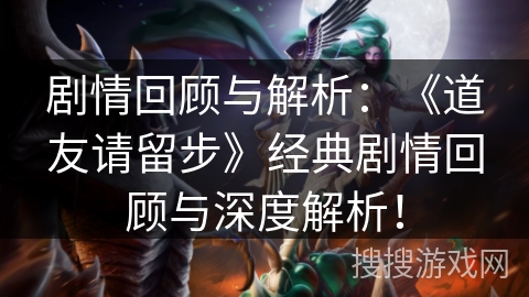 剧情回顾与解析：《道友请留步》经典剧情回顾与深度解析！