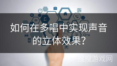 如何在多唱中实现声音的立体效果? 如何在多唱中实现声音的立体效果?