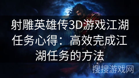 射雕英雄传3D游戏江湖任务心得:高效完成江湖任务的方法 射雕英雄传3D游戏江湖任务心得:高效完成江湖任务的方法