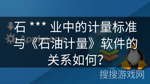石 *** 业中的计量标准与《石油计量》软件的关系如何? 石 *** 业中的计量标准与《石油计量》软件的关系如何?