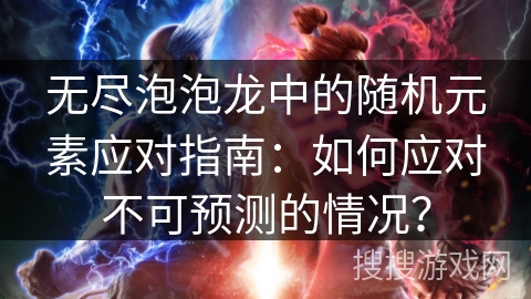 无尽泡泡龙中的随机元素应对指南：如何应对不可预测的情况？