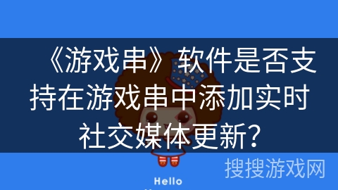 《游戏串》软件是否支持在游戏串中添加实时社交媒体更新？