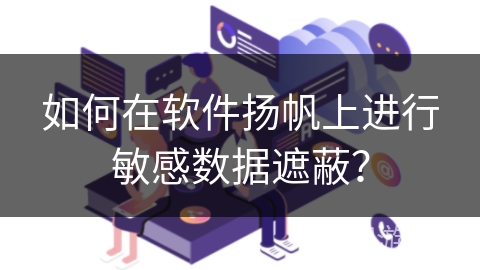 如何在软件扬帆上进行敏感数据遮蔽？