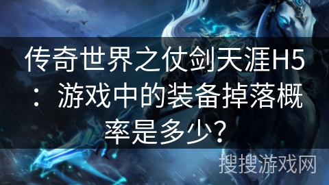 传奇世界之仗剑天涯H5：游戏中的装备掉落概率是多少？