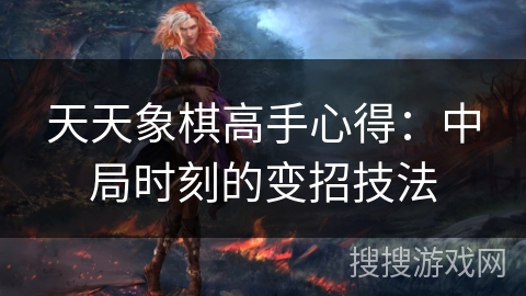 天天象棋高手心得：中局时刻的变招技法