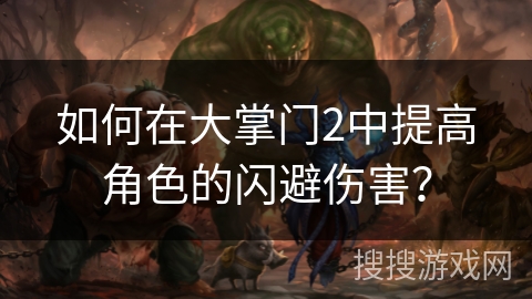 如何在大掌门2中提高角色的闪避伤害? 如何在大掌门2中提高角色的闪避伤害?