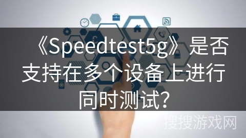 《Speedtest5g》是否支持在多个设备上进行同时测试？