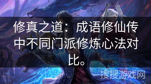 修真之道:成语修仙传中不同门派修炼心法对比。 修真之道:成语修仙传中不同门派修炼心法对比。