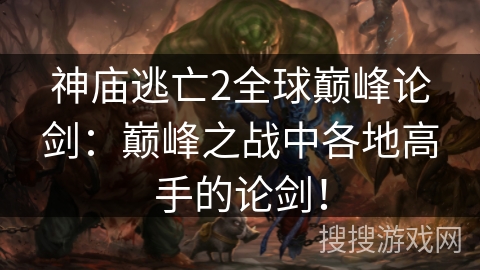 神庙逃亡2全球巅峰论剑：巅峰之战中各地高手的论剑！