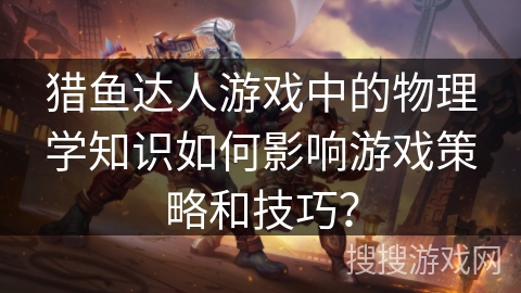 猎鱼达人游戏中的物理学知识如何影响游戏策略和技巧？