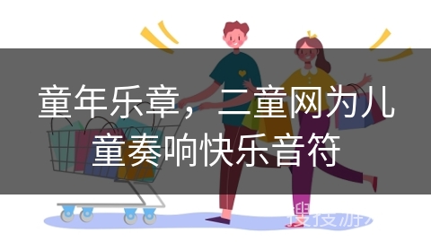 童年乐章，二童网为儿童奏响快乐音符
