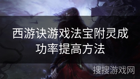 西游诀游戏法宝附灵成功率提高方法 西游诀游戏法宝附灵成功率提高方法