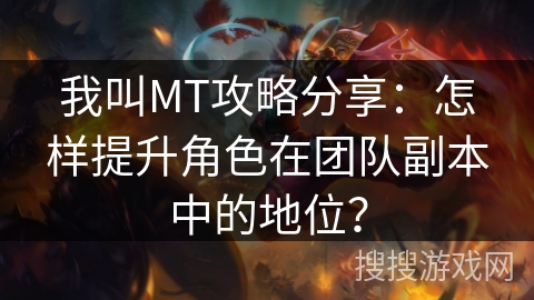 我叫MT攻略分享：怎样提升角色在团队副本中的地位？