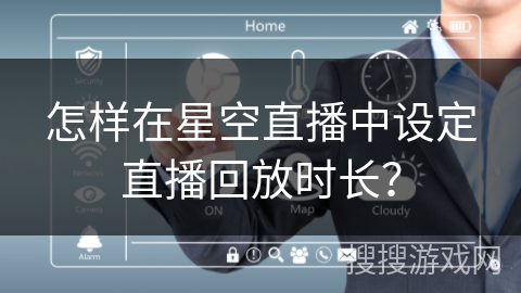 怎样在星空直播中设定直播回放时长？