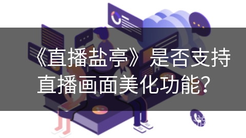 《直播盐亭》是否支持直播画面美化功能？
