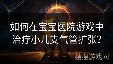 如何在宝宝医院游戏中治疗小儿支气管扩张？