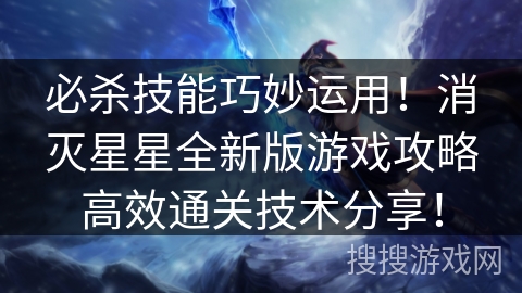 必杀技能巧妙运用!消灭星星全新版游戏攻略高效通关技术分享! 必杀技能巧妙运用!消灭星星全新版游戏攻略高效通关技术分享!
