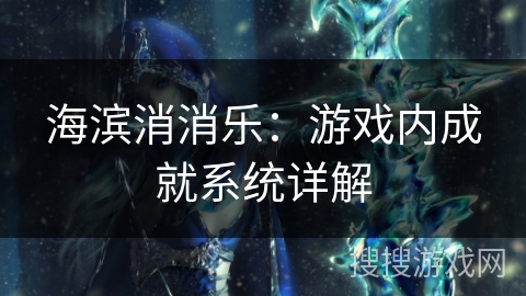 海滨消消乐：游戏内成就系统详解