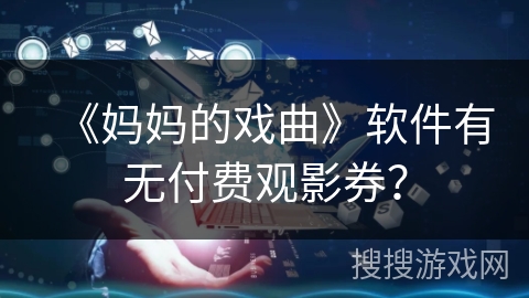 《妈妈的戏曲》软件有无付费观影券? 《妈妈的戏曲》软件有无付费观影券?
