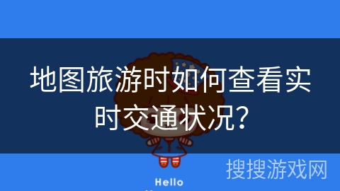 地图旅游时如何查看实时交通状况? 地图旅游时如何查看实时交通状况?