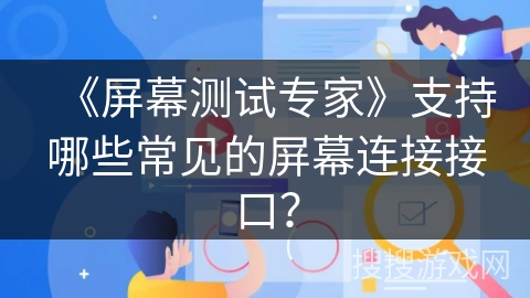 《屏幕测试专家》支持哪些常见的屏幕连接接口？