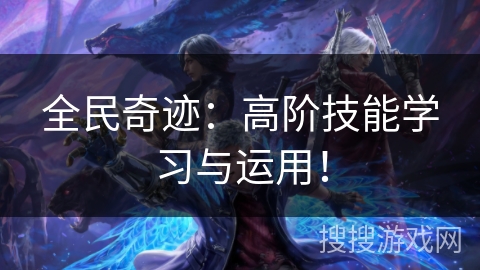 全民奇迹:高阶技能学习与运用! 全民奇迹:高阶技能学习与运用!