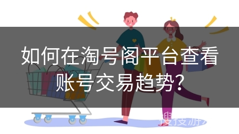 如何在淘号阁平台查看账号交易趋势？