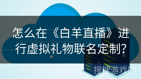 怎么在《白羊直播》进行虚拟礼物联名定制? 怎么在《白羊直播》进行虚拟礼物联名定制?