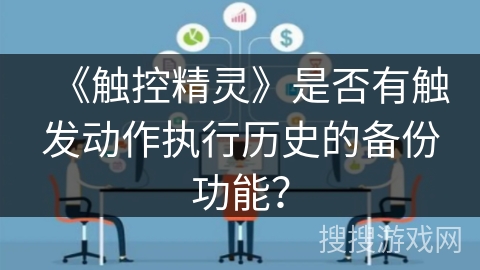 《触控精灵》是否有触发动作执行历史的备份功能? 《触控精灵》是否有触发动作执行历史的备份功能?