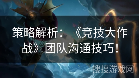 策略解析：《竞技大作战》团队沟通技巧！