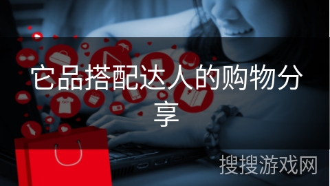 它品搭配达人的购物分享