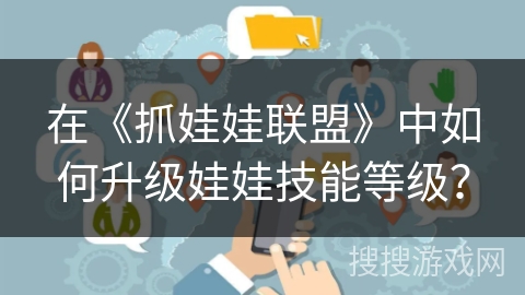 在《抓娃娃联盟》中如何升级娃娃技能等级？