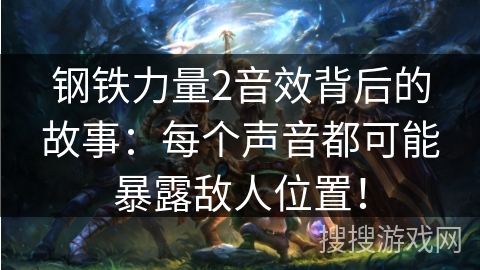 钢铁力量2音效背后的故事:每个声音都可能暴露敌人位置! 钢铁力量2音效背后的故事:每个声音都可能暴露敌人位置!