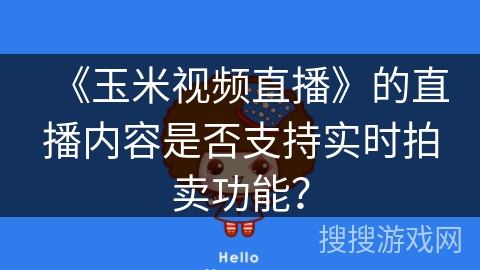 《玉米视频直播》的直播内容是否支持实时拍卖功能? 《玉米视频直播》的直播内容是否支持实时拍卖功能?
