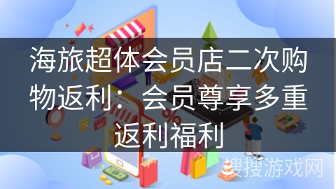 海旅超体会员店二次购物返利：会员尊享多重返利福利