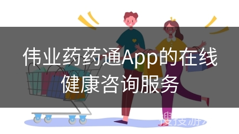 伟业药药通App的在线健康咨询服务