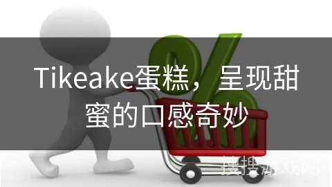 Tikeake蛋糕，呈现甜蜜的口感奇妙