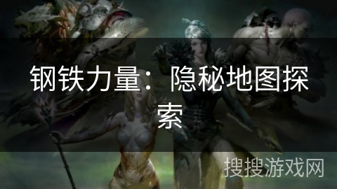 钢铁力量：隐秘地图探索
