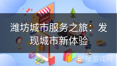 潍坊城市服务之旅：发现城市新体验