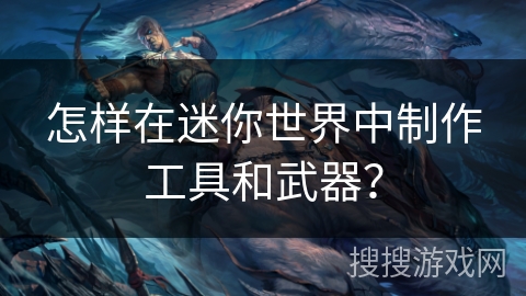 怎样在迷你世界中制作工具和武器？
