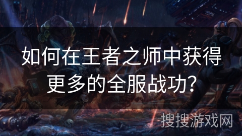 如何在王者之师中获得更多的全服战功？