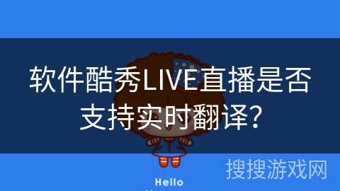 软件酷秀LIVE直播是否支持实时翻译? 软件酷秀LIVE直播是否支持实时翻译?