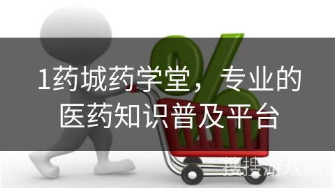 1药城药学堂，专业的医药知识普及平台