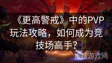 《更高警戒》中的PVP玩法攻略,如何成为竞技场高手? 《更高警戒》中的PVP玩法攻略,如何成为竞技场高手?