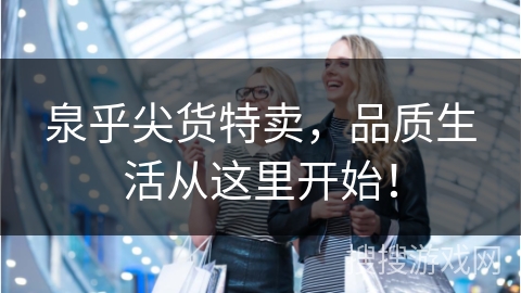 泉乎尖货特卖，品质生活从这里开始！