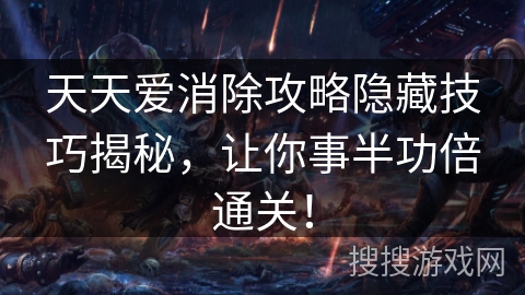 天天爱消除攻略隐藏技巧揭秘，让你事半功倍通关！