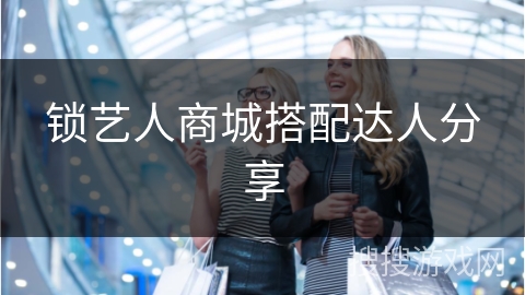 锁艺人商城搭配达人分享